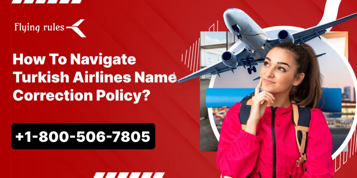 How To Navigate Turkish Airlines Name Correction Policy?