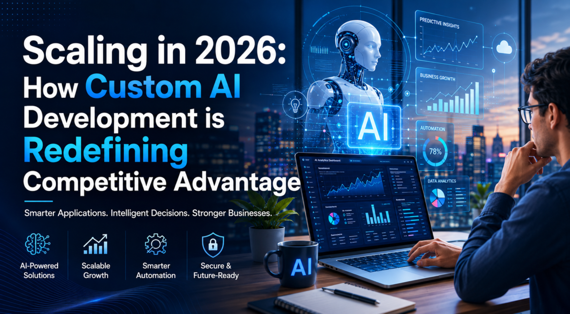 Scaling in 2026: How Custom AI Development is Redefining Competitive Advantage